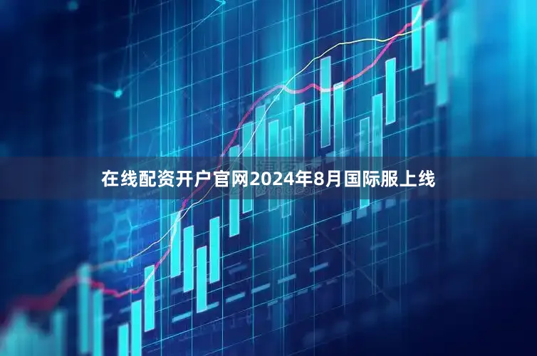 在线配资开户官网2024年8月国际服上线
