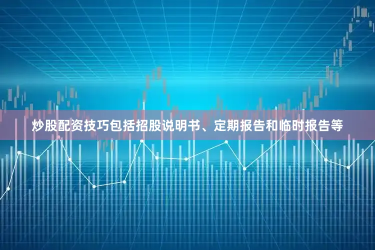 炒股配资技巧包括招股说明书、定期报告和临时报告等