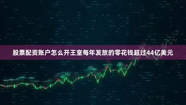 股票配资账户怎么开王室每年发放的零花钱超过44亿美元