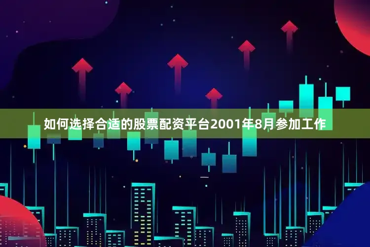 如何选择合适的股票配资平台2001年8月参加工作