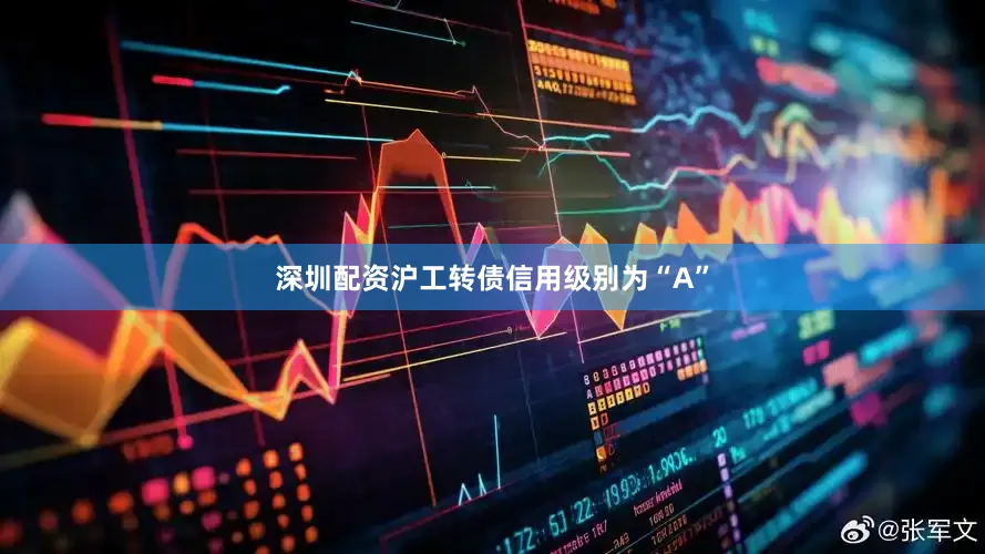 深圳配资沪工转债信用级别为“A”