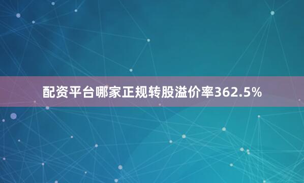 配资平台哪家正规转股溢价率362.5%