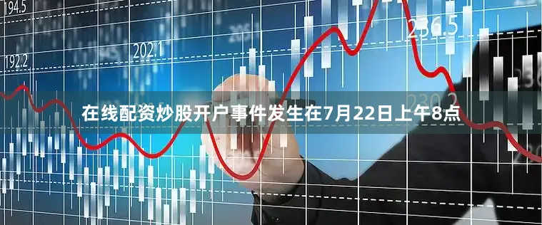 在线配资炒股开户事件发生在7月22日上午8点