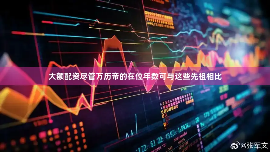 大额配资尽管万历帝的在位年数可与这些先祖相比