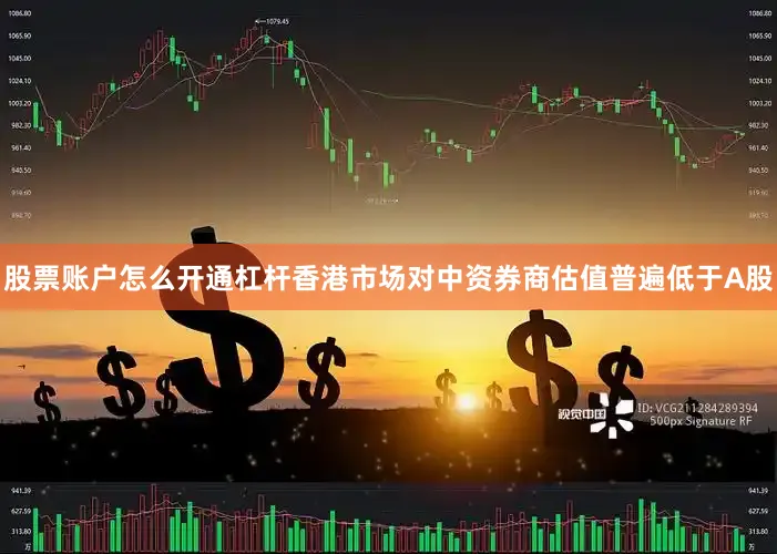 股票账户怎么开通杠杆香港市场对中资券商估值普遍低于A股