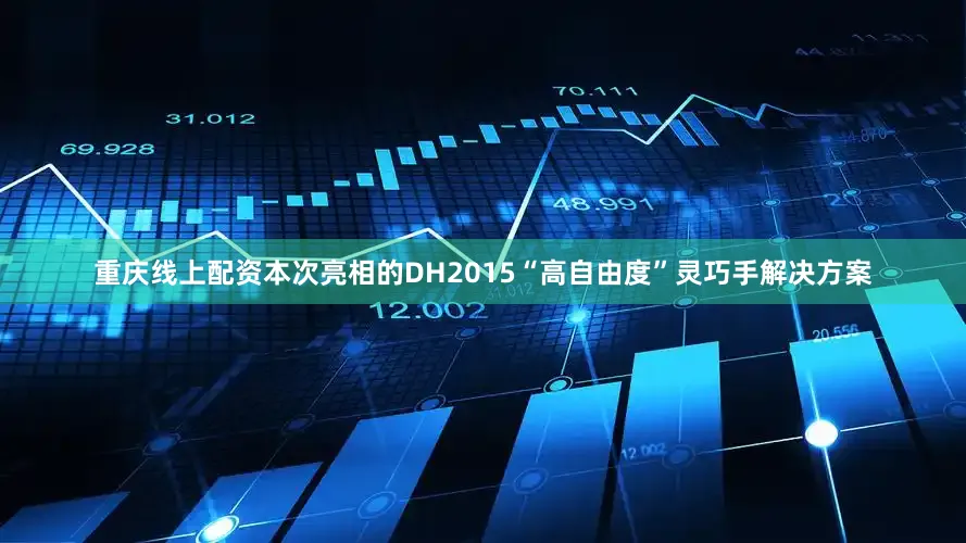 重庆线上配资本次亮相的DH2015“高自由度”灵巧手解决方案