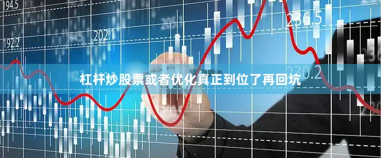 杠杆炒股票或者优化真正到位了再回坑