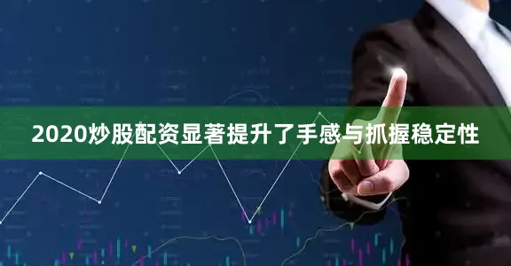2020炒股配资显著提升了手感与抓握稳定性