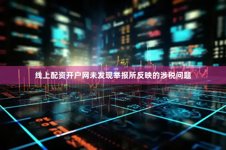 线上配资开户网未发现举报所反映的涉税问题
