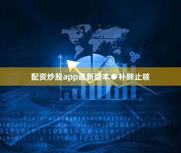配资炒股app最新版本●补肺止咳