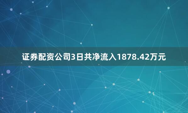 证券配资公司3日共净流入1878.42万元