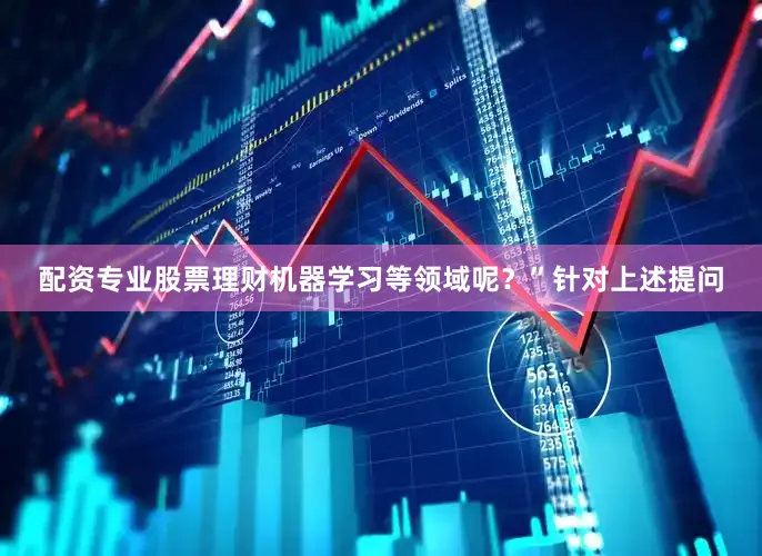 配资专业股票理财机器学习等领域呢？”针对上述提问