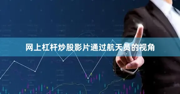网上杠杆炒股影片通过航天员的视角