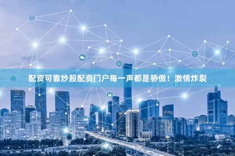 配资可靠炒股配资门户每一声都是骄傲！激情炸裂