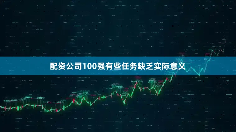 配资公司100强有些任务缺乏实际意义