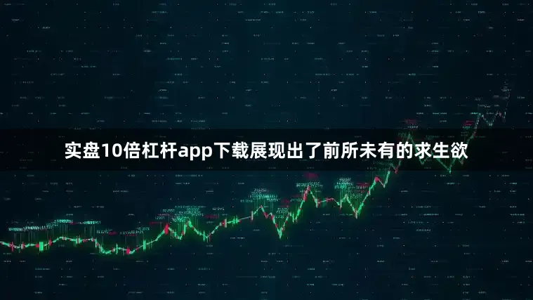 实盘10倍杠杆app下载展现出了前所未有的求生欲
