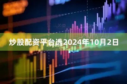 炒股配资平台选2024年10月2日
