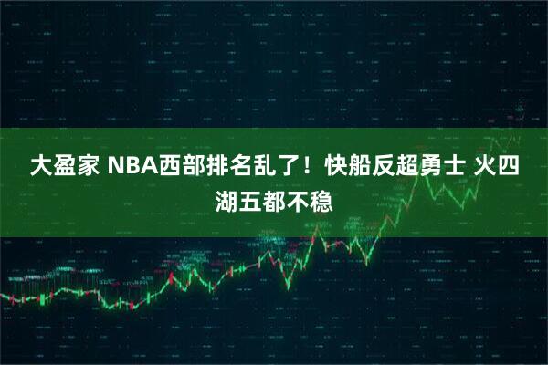 大盈家 NBA西部排名乱了！快船反超勇士 火四湖五都不稳