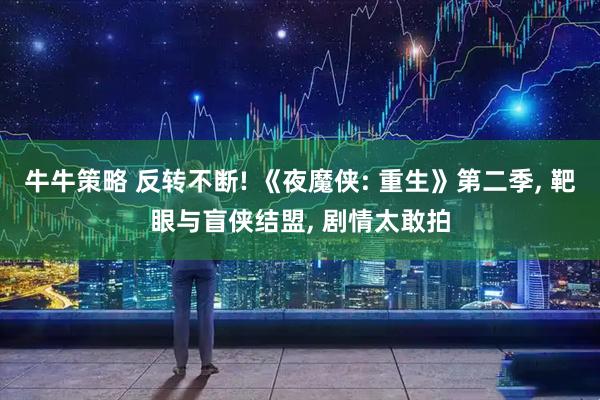 牛牛策略 反转不断! 《夜魔侠: 重生》第二季, 靶眼与盲侠结盟, 剧情太敢拍