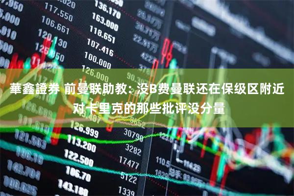 華鑫證券 前曼联助教: 没B费曼联还在保级区附近 对卡里克的那些批评没分量