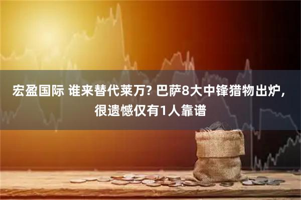 宏盈国际 谁来替代莱万? 巴萨8大中锋猎物出炉, 很遗憾仅有1人靠谱
