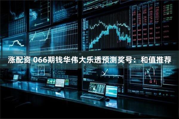 涨配资 066期钱华伟大乐透预测奖号：和值推荐