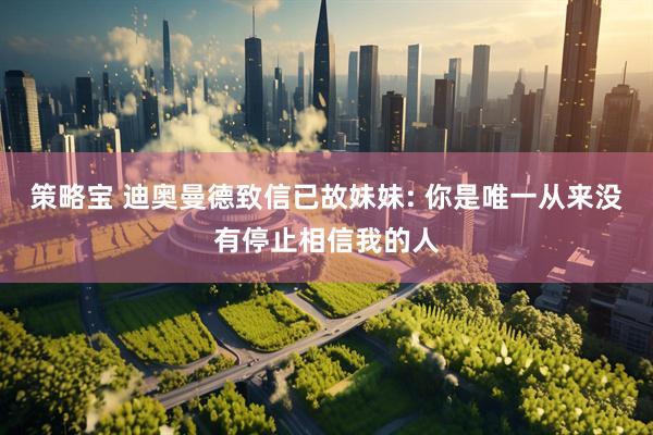 策略宝 迪奥曼德致信已故妹妹: 你是唯一从来没有停止相信我的人