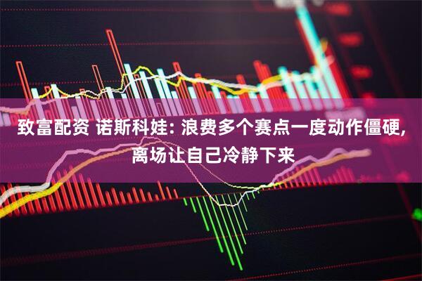 致富配资 诺斯科娃: 浪费多个赛点一度动作僵硬, 离场让自己冷静下来